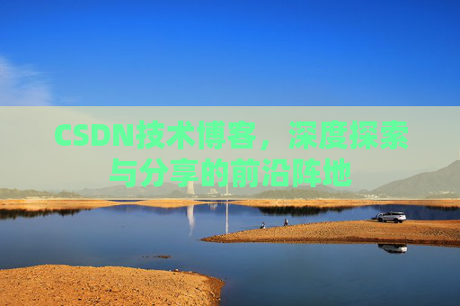 CSDN技术博客，深度探索与分享的前沿阵地